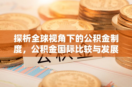 苏尼特右旗探析全球视角下的公积金制度，公积金国际比较与发展趋势