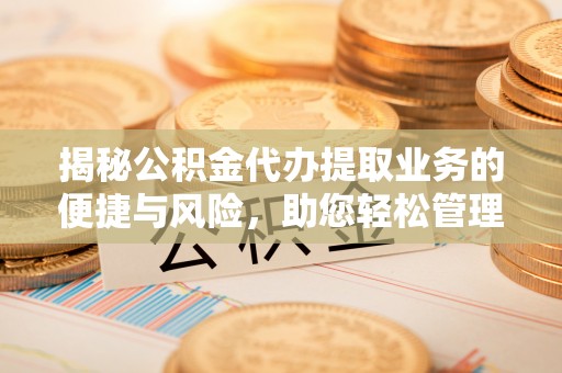 苏尼特右旗揭秘公积金代办提取业务的便捷与风险，助您轻松管理财务