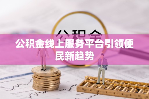 苏尼特右旗公积金线上服务平台引领便民新趋势