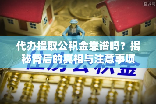 苏尼特右旗代办提取公积金靠谱吗？揭秘背后的真相与注意事项