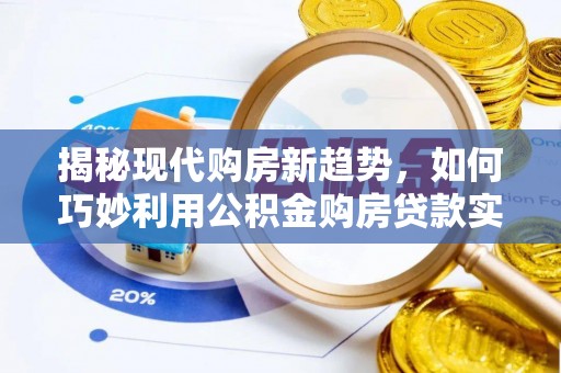 苏尼特右旗揭秘现代购房新趋势，如何巧妙利用公积金购房贷款实现梦想家园