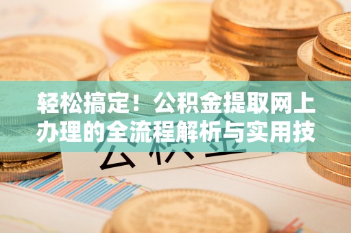苏尼特右旗轻松搞定！公积金提取网上办理的全流程解析与实用技巧