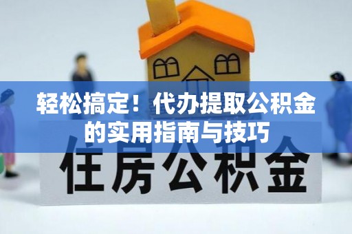 苏尼特右旗轻松搞定！代办提取公积金的实用指南与技巧