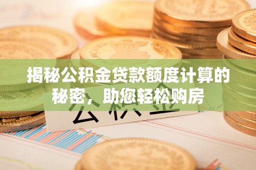 苏尼特右旗揭秘公积金贷款额度计算的秘密，助您轻松购房