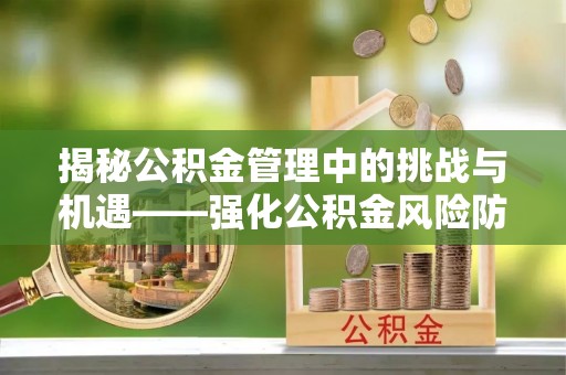 苏尼特右旗揭秘公积金管理中的挑战与机遇——强化公积金风险防控的多维策略