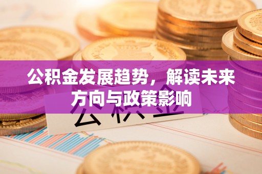 苏尼特右旗公积金发展趋势，解读未来方向与政策影响