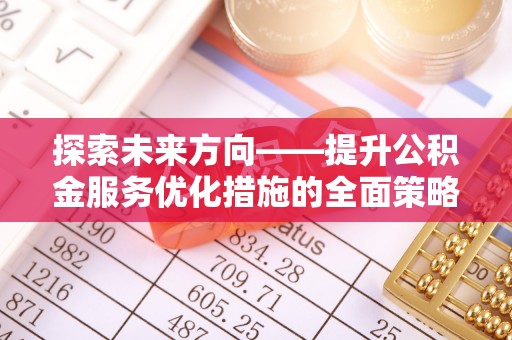 苏尼特右旗探索未来方向——提升公积金服务优化措施的全面策略