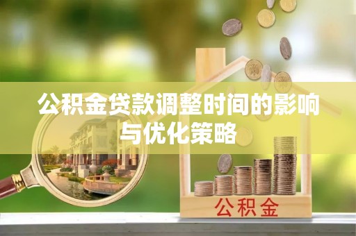 苏尼特右旗公积金贷款调整时间的影响与优化策略