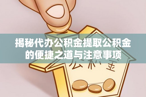 苏尼特右旗揭秘代办公积金提取公积金的便捷之道与注意事项