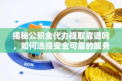 苏尼特右旗揭秘公积金代办提取靠谱吗，如何选择安全可靠的服务？
