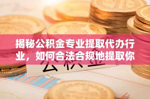 苏尼特右旗揭秘公积金专业提取代办行业，如何合法合规地提取你的公积金