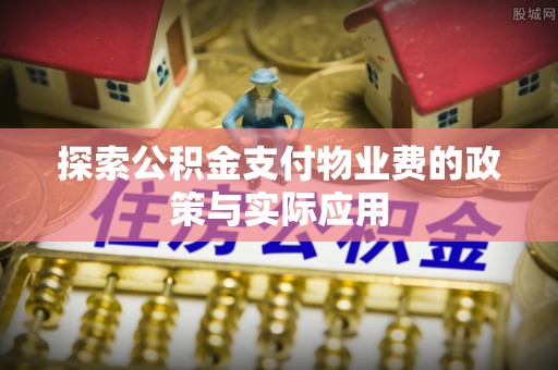 苏尼特右旗探索公积金支付物业费的政策与实际应用