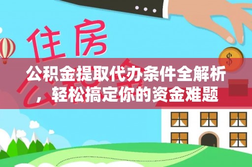 苏尼特右旗公积金提取代办条件全解析，轻松搞定你的资金难题