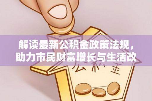 苏尼特右旗解读最新公积金政策法规，助力市民财富增长与生活改善