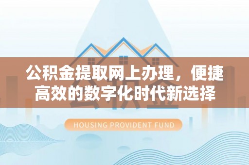 苏尼特右旗公积金提取网上办理，便捷高效的数字化时代新选择