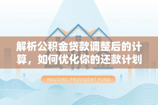 苏尼特右旗解析公积金贷款调整后的计算，如何优化你的还款计划