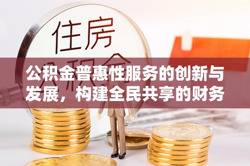 苏尼特右旗公积金普惠性服务的创新与发展，构建全民共享的财务未来
