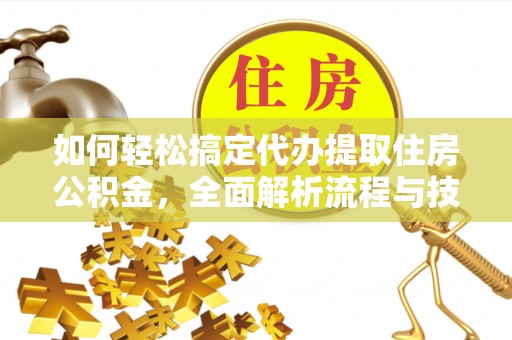 苏尼特右旗如何轻松搞定代办提取住房公积金，全面解析流程与技巧