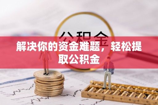 苏尼特右旗解决你的资金难题，轻松提取公积金