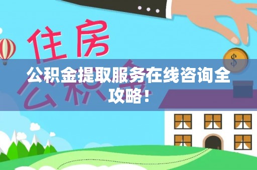 苏尼特右旗公积金提取服务在线咨询全攻略！