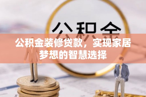 苏尼特右旗公积金装修贷款，实现家居梦想的智慧选择