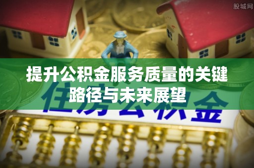 苏尼特右旗提升公积金服务质量的关键路径与未来展望