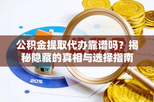 苏尼特右旗公积金提取代办靠谱吗？揭秘隐藏的真相与选择指南