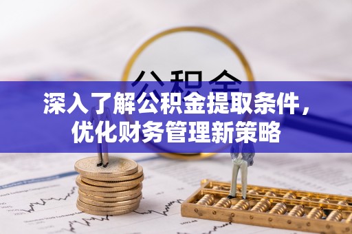 苏尼特右旗深入了解公积金提取条件，优化财务管理新策略