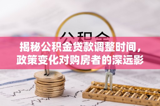 苏尼特右旗揭秘公积金贷款调整时间，政策变化对购房者的深远影响
