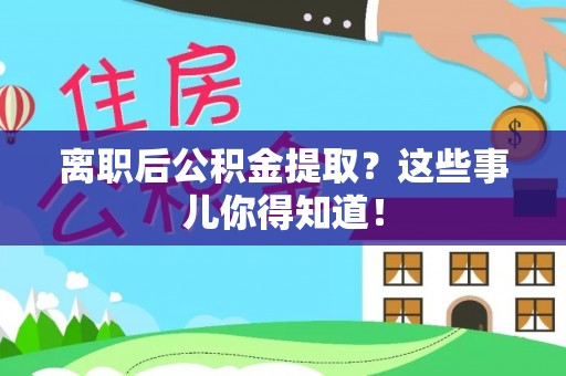 苏尼特右旗离职后公积金提取？这些事儿你得知道！