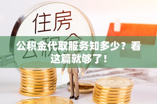 苏尼特右旗公积金代取服务知多少？看这篇就够了！