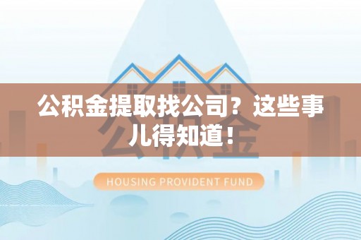 苏尼特右旗公积金提取找公司？这些事儿得知道！