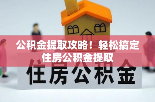 苏尼特右旗公积金提取攻略！轻松搞定住房公积金提取