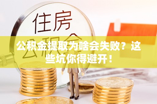 苏尼特右旗公积金提取为啥会失败？这些坑你得避开！