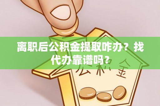 苏尼特右旗离职后公积金提取咋办？找代办靠谱吗？