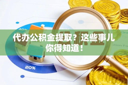 苏尼特右旗代办公积金提取？这些事儿你得知道！