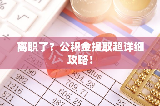 苏尼特右旗离职了？公积金提取超详细攻略！