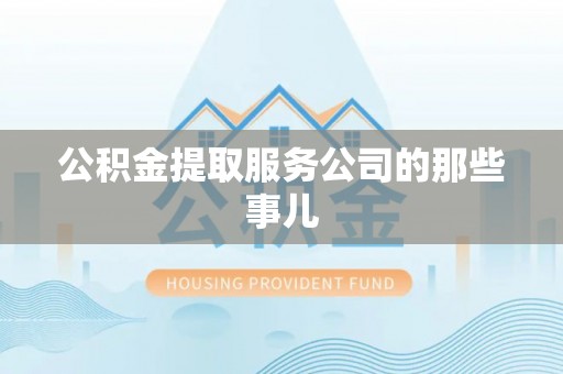 苏尼特右旗公积金提取服务公司的那些事儿