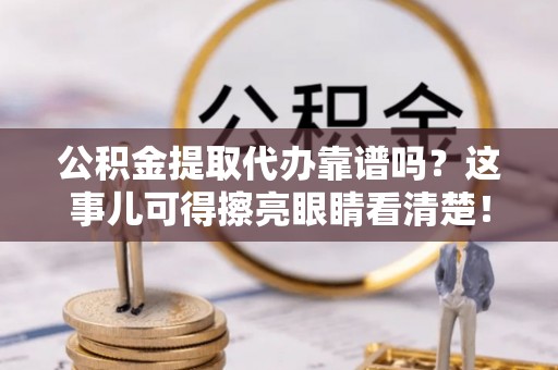 苏尼特右旗公积金提取代办靠谱吗？这事儿可得擦亮眼睛看清楚！