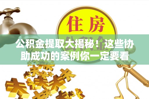 苏尼特右旗公积金提取大揭秘！这些协助成功的案例你一定要看