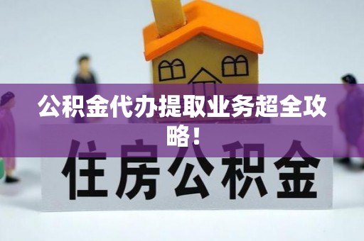 苏尼特右旗公积金代办提取业务超全攻略！