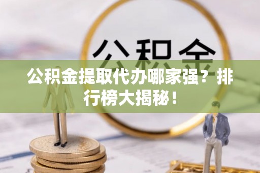 苏尼特右旗公积金提取代办哪家强？排行榜大揭秘！
