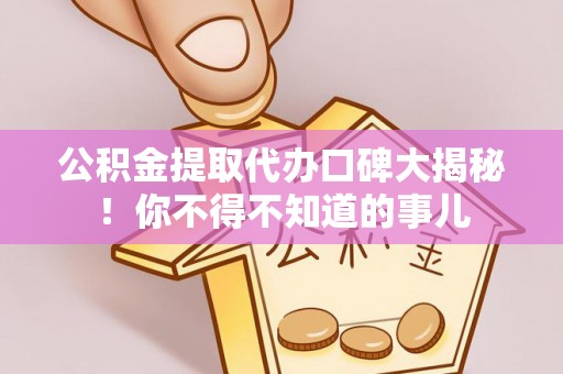 苏尼特右旗公积金提取代办口碑大揭秘！你不得不知道的事儿