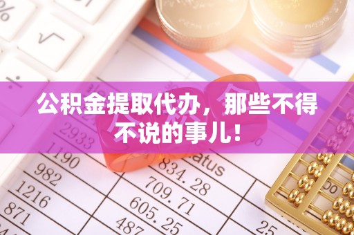 苏尼特右旗公积金提取代办，那些不得不说的事儿！