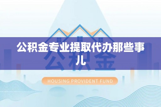 苏尼特右旗公积金专业提取代办那些事儿
