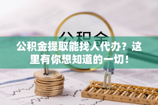 苏尼特右旗公积金提取能找人代办？这里有你想知道的一切！
