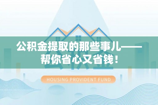 苏尼特右旗公积金提取的那些事儿——帮你省心又省钱！