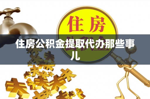 苏尼特右旗住房公积金提取代办那些事儿