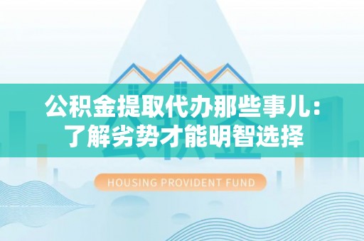 苏尼特右旗公积金提取代办那些事儿：了解劣势才能明智选择