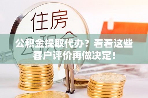 苏尼特右旗公积金提取代办？看看这些客户评价再做决定！